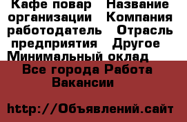 Кафе повар › Название организации ­ Компания-работодатель › Отрасль предприятия ­ Другое › Минимальный оклад ­ 1 - Все города Работа » Вакансии   